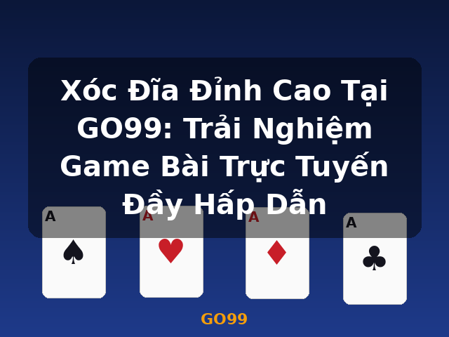 Xóc Đĩa Đỉnh Cao Tại GO99: Trải Nghiệm Game Bài Trực Tuyến Đầy Hấp Dẫn - GO99