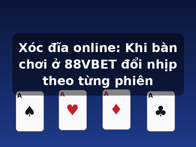 Xóc đĩa online: Khi bàn chơi ở 88VBET đổi nhịp theo từng phiên