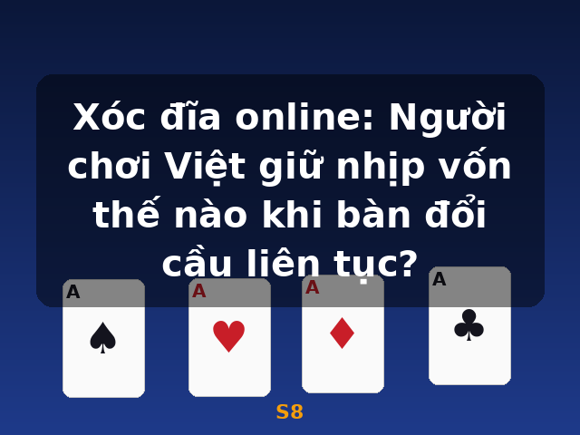Xóc đĩa online: Người chơi Việt giữ nhịp vốn thế nào khi bàn đổi cầu liên tục? - S8