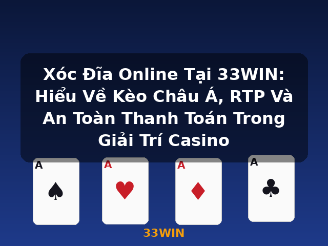 Xóc Đĩa Online Tại 33WIN: Hiểu Về Kèo Châu Á, RTP Và An Toàn Thanh Toán Trong Giải Trí Casino - 33WIN