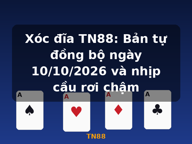 Xóc đĩa TN88: Bản tự đồng bộ ngày 10/10/2026 và nhịp cầu rơi chậm - TN88